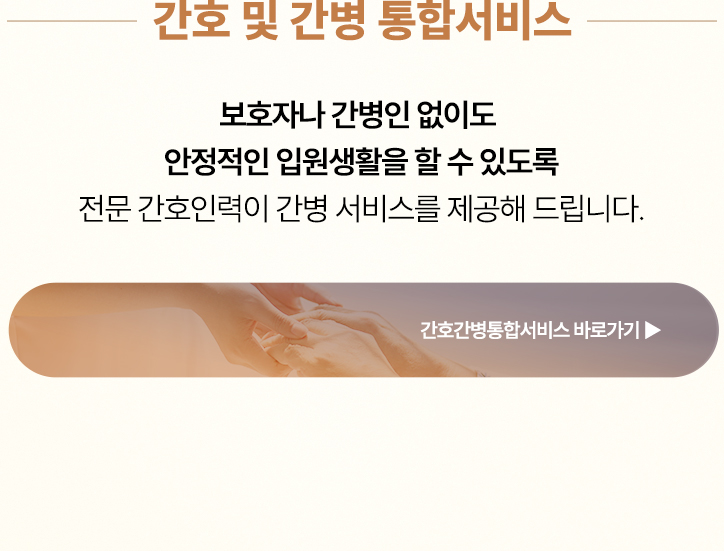 보호자나 간병인 없이도 안정적인 입원생활을 할 수 있도록 전문 간호인력이 간병 서비스를 제공해 드립니다.