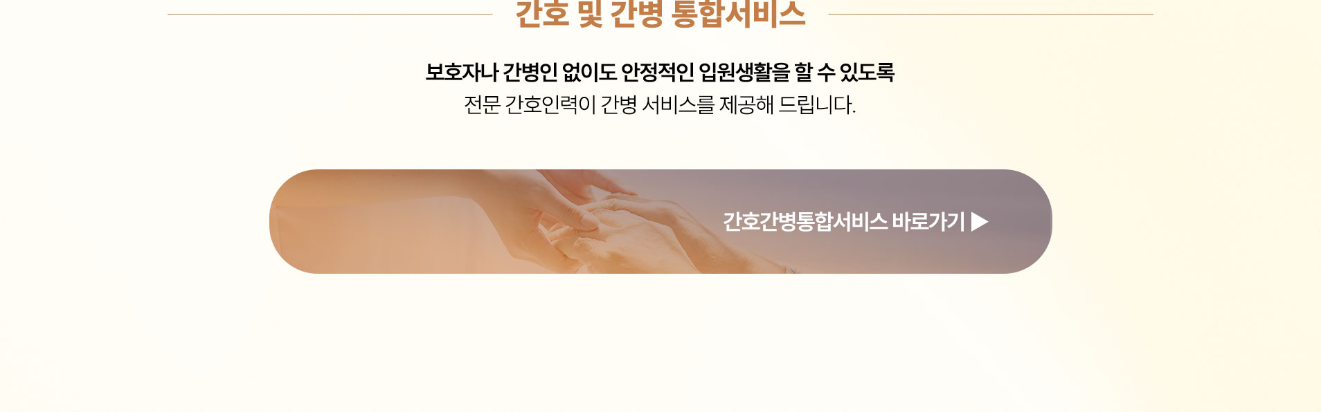 보호자나 간병인 없이도 안정적인 입원생활을 할 수 있도록 전문 간호인력이 간병 서비스를 제공해 드립니다.
