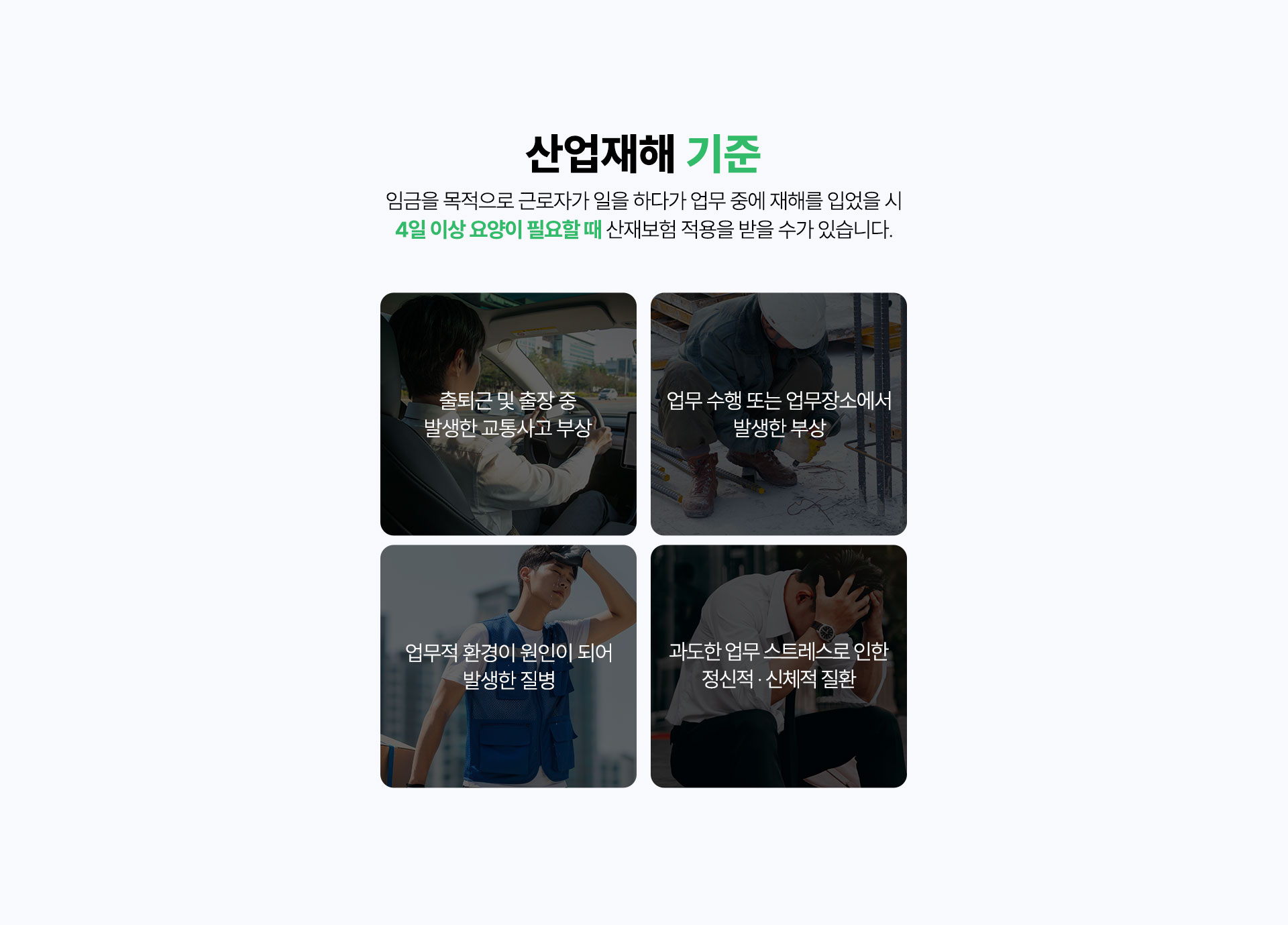 산업재해 기준, 출퇴근 및 출장 중 발생한 교통사고 부상, 업무 수행 또는 업무장소에서 발생한 부상, 업무적 환경이 원인이 되어 발생한 질병, 과도한 업무 스트레스로 인한 정신적 신체적 질환