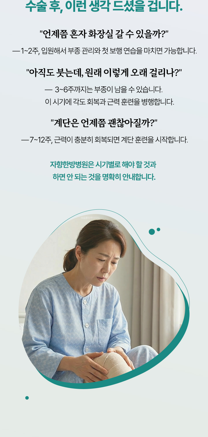 수술 후, 이런 생각 드셨을 겁니다. 언제쯤 혼자 화장실 갈 수 있을까? 아직도 붓는데, 원래 이렇게 오래 걸리나? 계단은 언제쯤 괜찮아질까?