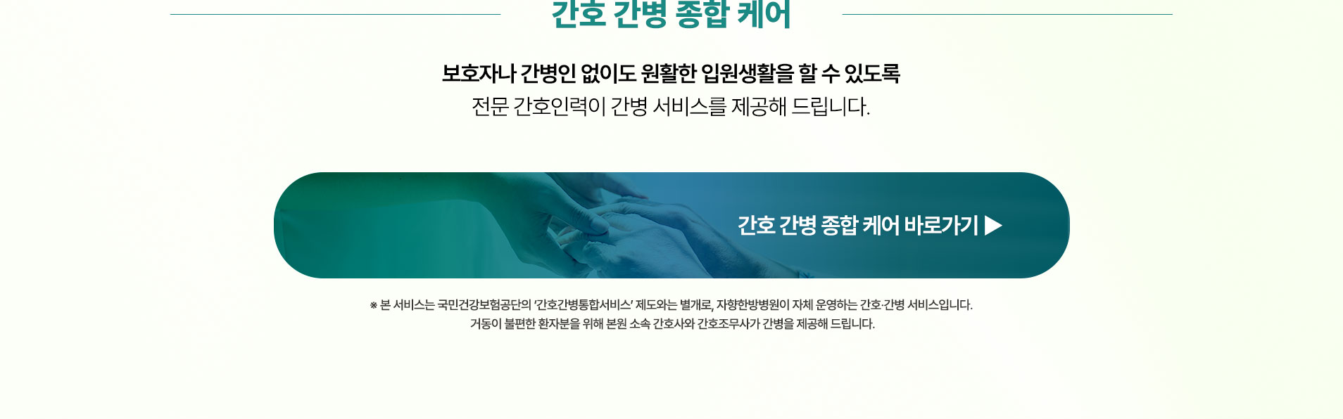 보호자나 간병인 없이도 안정적인 입원생활을 할 수 있도록 전문 간호인력이 간병 서비스를 제공해 드립니다.